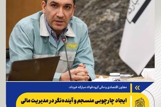 معاون اقتصادی و مالی گروه فولاد مبارکه خبرداد: ایجاد چارچوبی منسجم و آینده‌نگر در مدیریت مالی گروه فولاد مبارکه