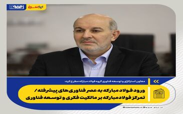 ورود فولاد مبارکه به عصر فناوری‌های پیشرفته/ تمرکز فولادمبارکه بر مالکیت فکری و توسعه فناوری