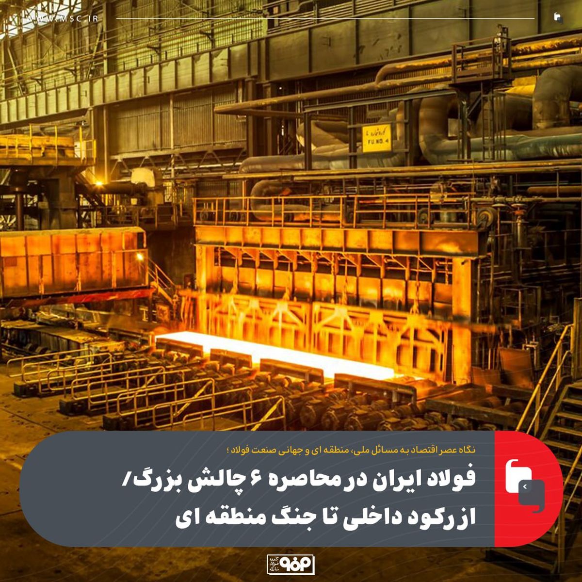 نگاه عصر اقتصاد به مسائل ملی، منطقه ای و جهانی صنعت فولاد؛فولاد ایران در محاصره ۶ چالش بزرگ/ از رکود داخلی تا جنگ منطقه ای