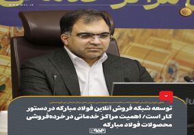 توسعه شبکه فروش آنلاین فولاد مبارکه در دستور کار است/ اهمیت مراکز خدماتی در خرده‌فروشی محصولات فولاد مبارکه