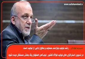  رشد تولید نیازمند حمایت و مانع زدایی از تولید است/ در تدوین استراتژی های تولید فولاد کشور، ذوب آهن اصفهان یک بخش مستقل دیده شود 