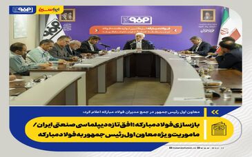 بازسازی فولاد مبارکه؛ افق تازه دیپلماسی صنعتی ایران/ ماموریت ویژه معاون اول رئیس‌جمهور به فولاد مبارکه