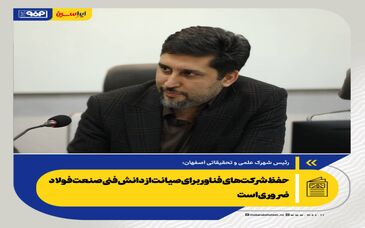 *حفظ شرکت‌های فناور برای صیانت از دانش فنی صنعت فولاد ضروری است*