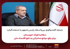 نتیجه گفت‌وگوی بی‌واسطه رئیس‌جمهور با صنعت‌گران؛مطالبه فولاد خوزستان برای رفع موانع صادراتی به نفع اقتصاد ملی