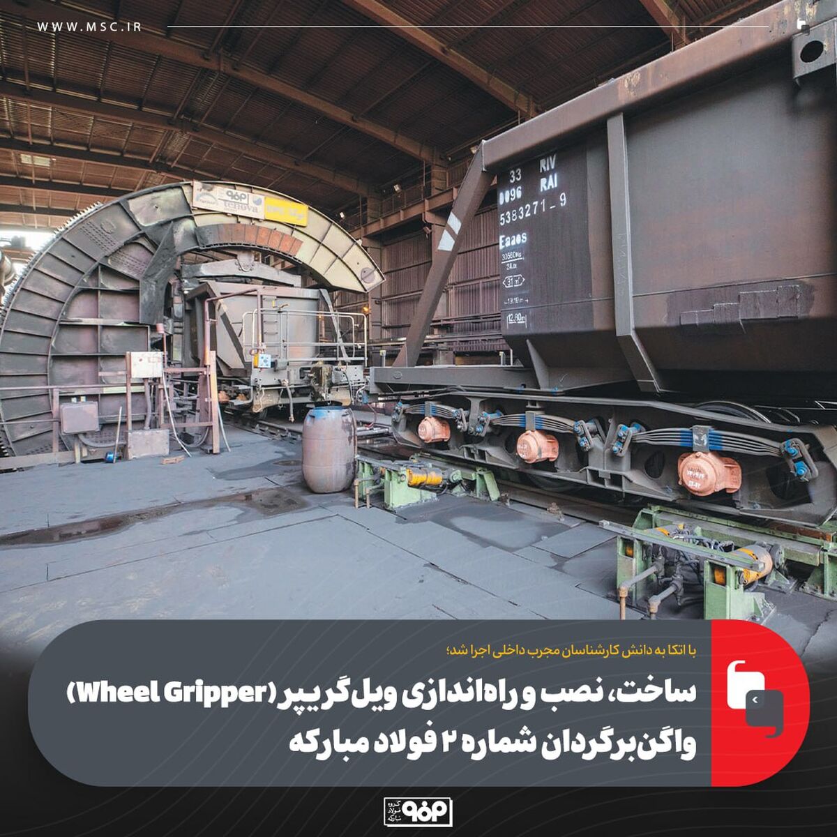 با اتکا به دانش کارشناسان مجرب داخلی اجرا شد؛ساخت، نصب و راه‌اندازی ویل‌گریپر (Wheel Gripper) واگن‌برگردان شماره ۲ فولاد مبارکه