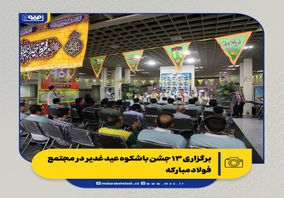 جشن ولایت در قلب صنعت؛ برگزاری ۱۳ جشن باشکوه عید غدیر در مجتمع فولاد مبارکه