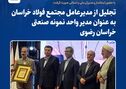 تجلیل از مدیرعامل مجتمع فولاد خراسان به‌عنوان مدیر واحد نمونه صنعتی خراسان رضوی