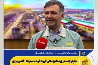 معاون سرمایه‌گذاری و راهبری شرکت‌های گروه فولاد مبارکه: یکپارچه‌سازی منابع مالی گروه فولاد مبارکه، گامی برای تقویت سرمایه‌گذاری و توسعه