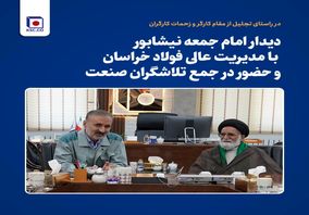 دیدار امام جمعه نیشابور با مدیریت عالی فولاد خراسان و حضور در جمع تلاشگران صنعت
