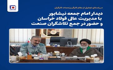دیدار امام جمعه نیشابور با مدیریت عالی فولاد خراسان و حضور در جمع تلاشگران صنعت