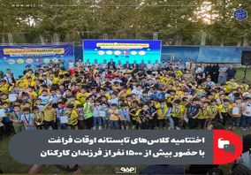 اختتامیه کلاسهای تابستانه اوقات فراغت با حضور بیش از هزار و ۵۰۰ نفر از فرزندان کارکنان