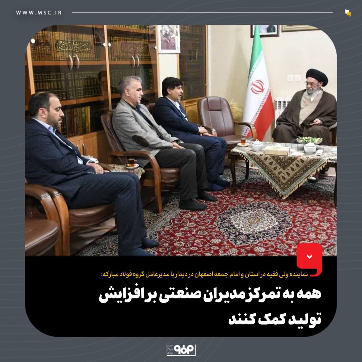 نماینده ولی فقیه در استان و امام جمعه اصفهان در دیدار با مدیرعامل گروه فولاد مبارکه:همه به تمرکز مدیران صنعتی بر افزایش تولید کمک کنند