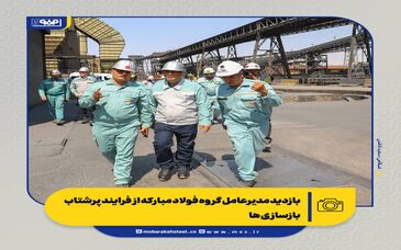 بازدید مدیرعامل گروه فولاد مبارکه از فرایند پرشتاب بازسازی ها