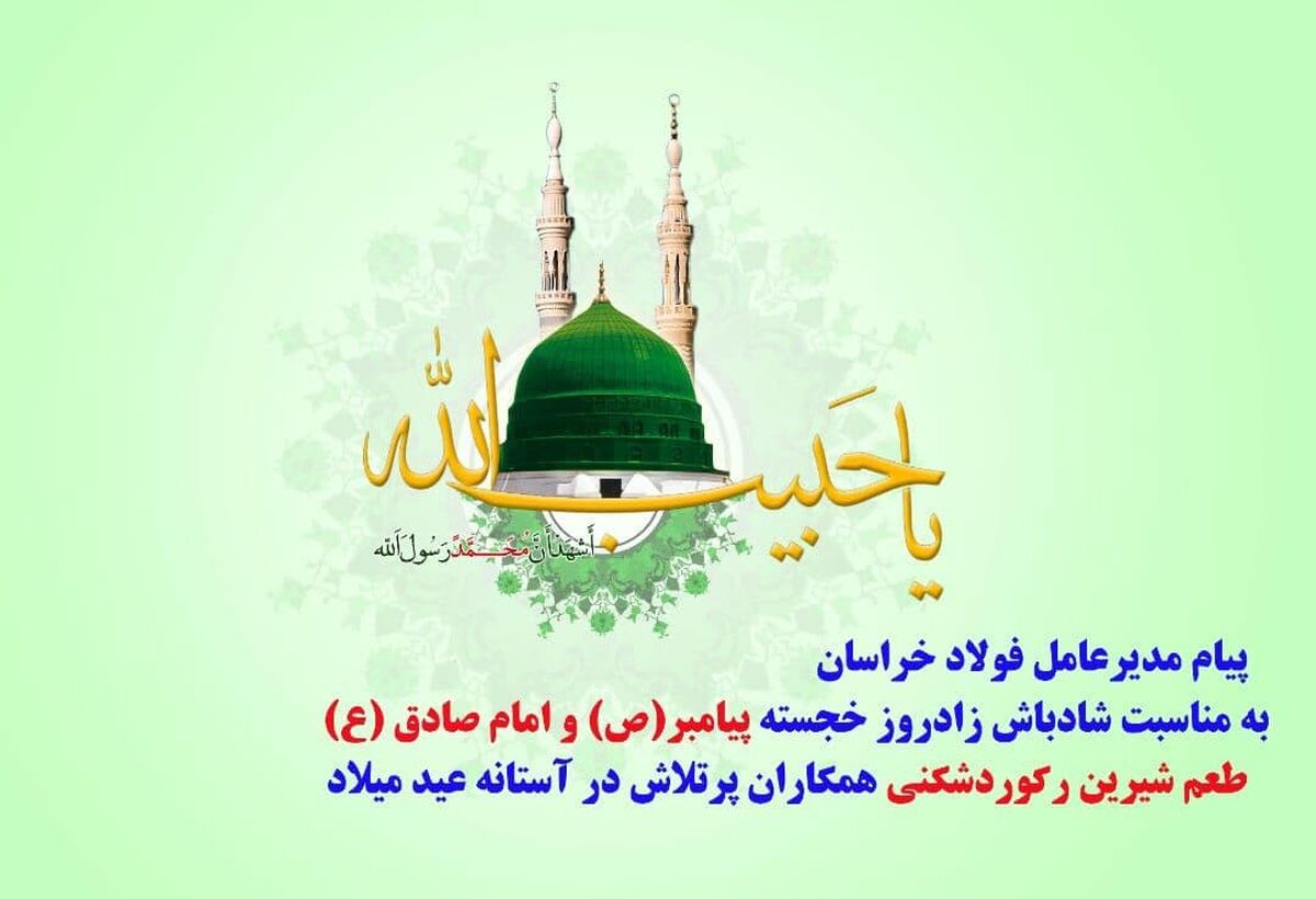 پیام تبریک مدیرعامل مجتمع فولاد خراسان به مناسبت فرارسیدن جشن میلاد پیامبر(ص) و امام صادق(ع)