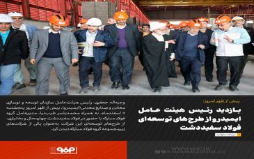 بازدید رئیس‌ هیئت‌عامل ایمیدرو از طرح‌های توسعه‌ای فولاد سفیددشت