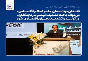 معاون‌اقتصادی و‌ مالی فولاد خراسان: فقدان برنامه‌های جامع اصلاح اقتصادی، می‌تواند باعث تضعیف بیشتر سرمایه‌گذاری در تولید و تشدید بحران اقتصادی شود.