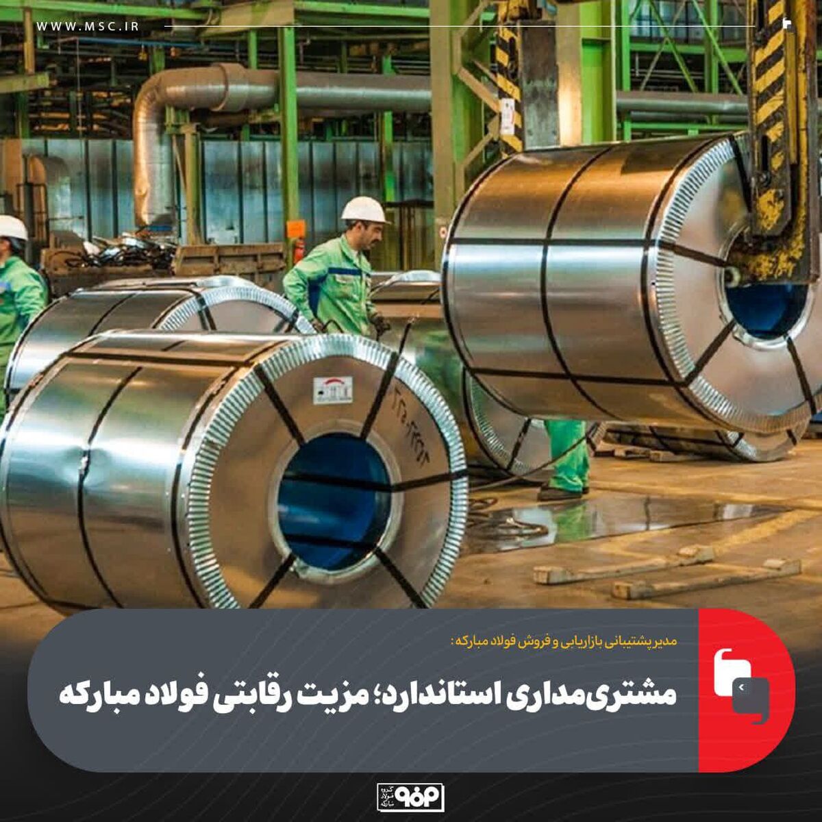 مدیر پشتیبانی بازاریابی و فروش فولاد مبارکه: مشتری‌مداری استاندارد؛ مزیت رقابتی فولاد مبارکه