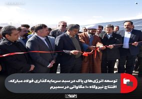 توسعه انرژی‌های پاک در سبد سرمایه‌گذاری فولاد مبارکه، افتتاح نیروگاه ۱۰ مگاواتی در سمیرم