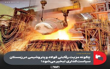 چگونه مزیت رقابتی فولاد و پتروشیمی در زمستان سیاست‌گذاری تبخیر می‌شود؟