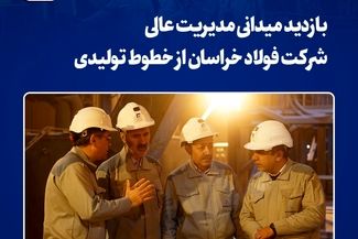 بازدید میدانی مدیریت عالی شرکت فولاد خراسان از خطوط تولیدی