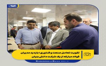 تقویت تعامل صنعت و فناوری؛ بازدید مدیران فولاد مبارکه از یک شرکت دانش‌بنیان